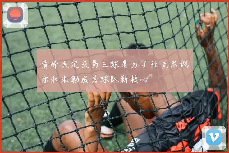 黄蜂决定交易三球是为了让克尼佩尔和米勒成为球队新核心