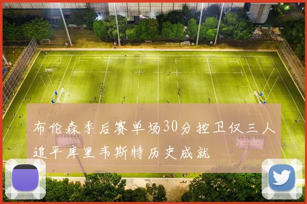 布伦森季后赛单场30分控卫仅三人追平库里韦斯特历史成就