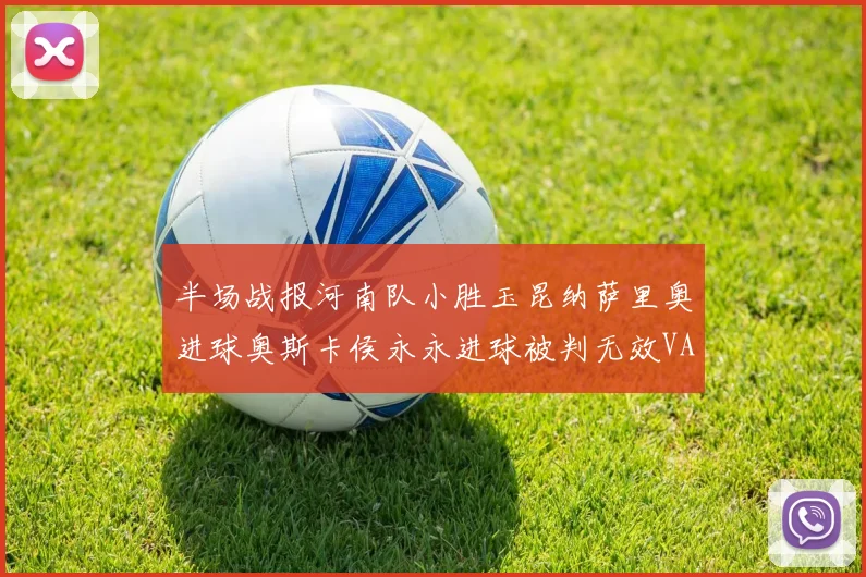 半场战报河南队小胜玉昆纳萨里奥进球奥斯卡侯永永进球被判无效VAR多次介入