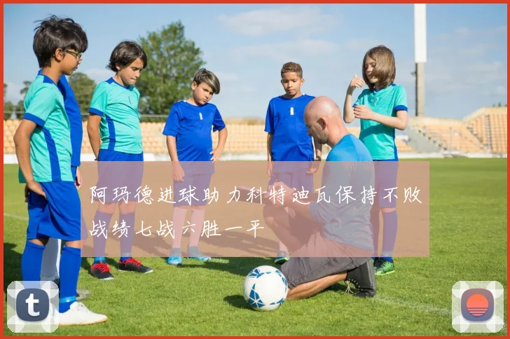 阿玛德进球助力科特迪瓦保持不败战绩七战六胜一平