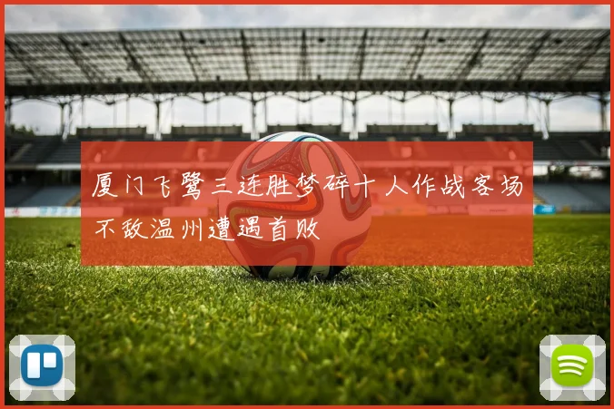 厦门飞鹭三连胜梦碎十人作战客场不敌温州遭遇首败